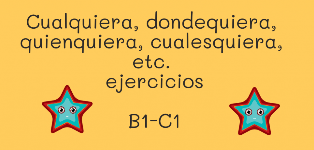 Cualquiera, dondequiera, quienquiera, cualesquiera, etc. ejercicios