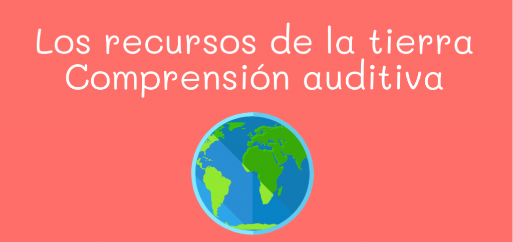 Los recursos de la tierra, comprensión auditiva