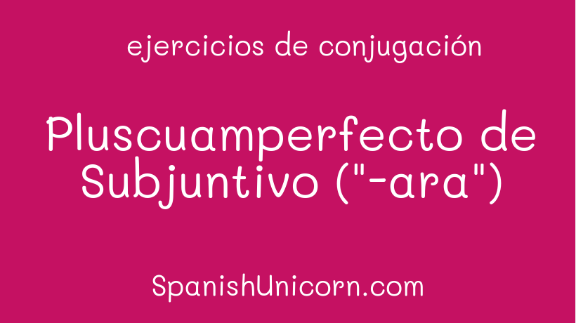 Pluscuamperfecto de Subjuntivo ("-ara")